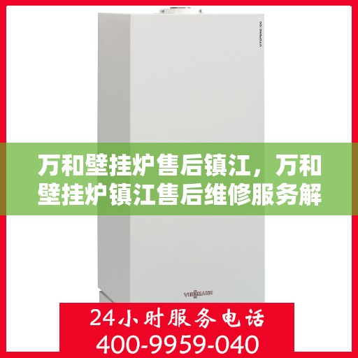 万和壁挂炉售后镇江，万和壁挂炉镇江售后维修服务解析