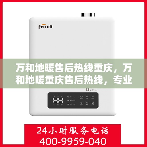 万和地暖售后热线重庆，万和地暖重庆售后热线，专业维修服务保障