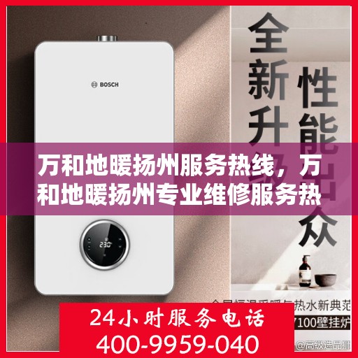 万和地暖扬州服务热线，万和地暖扬州专业维修服务热线