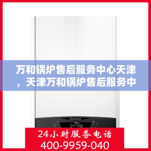 万和锅炉售后服务中心天津，天津万和锅炉售后服务中心，专业维修，贴心服务