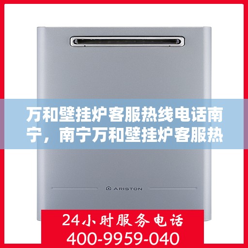 万和壁挂炉客服热线电话南宁，南宁万和壁挂炉客服热线电话，专业售后支持，温暖您的生活