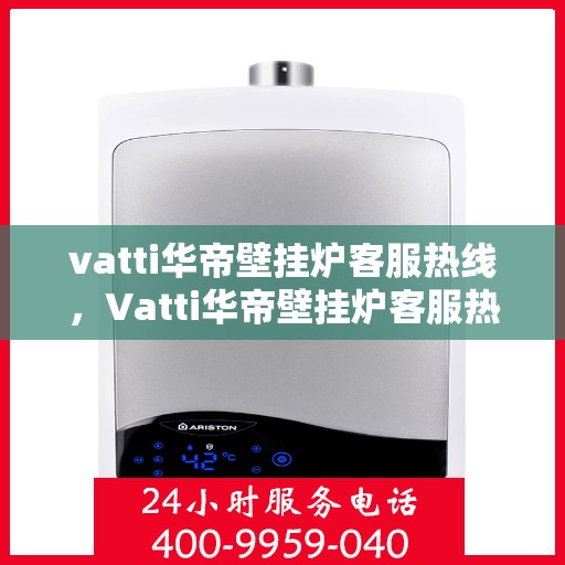 vatti华帝壁挂炉客服热线，Vatti华帝壁挂炉客服热线，专业解答，贴心服务