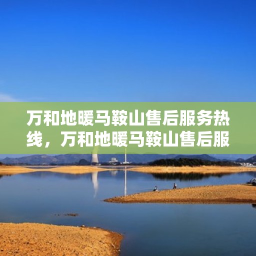万和地暖马鞍山售后服务热线，万和地暖马鞍山售后服务热线，专业快速解决您的地暖问题。