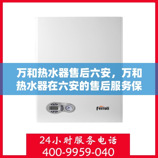 万和热水器售后六安，万和热水器在六安的售后服务保障