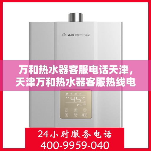 万和热水器客服电话天津，天津万和热水器客服热线电话服务支持