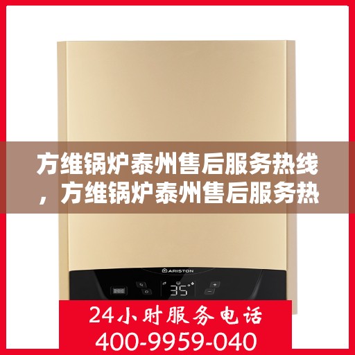 方维锅炉泰州售后服务热线，方维锅炉泰州售后服务热线，专业团队，贴心服务