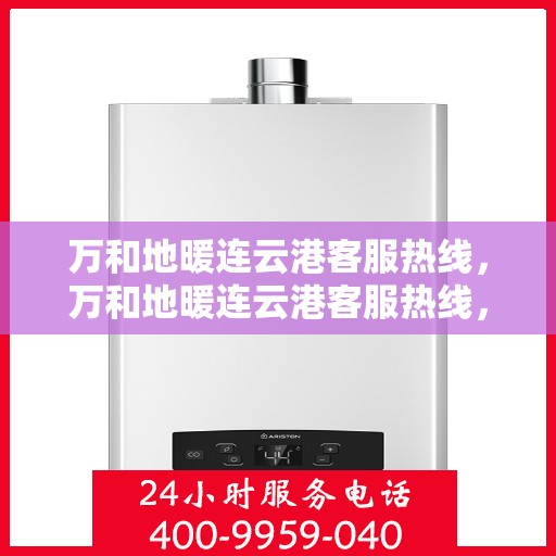 万和地暖连云港客服热线，万和地暖连云港客服热线，专业解答，温暖您的生活