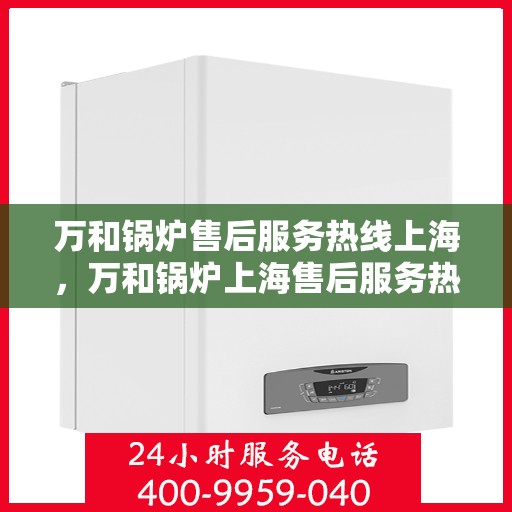 万和锅炉售后服务热线上海，万和锅炉上海售后服务热线，专业维修，贴心保障