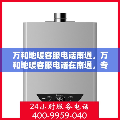 万和地暖客服电话南通，万和地暖客服电话在南通，专业地暖服务，温暖您的生活
