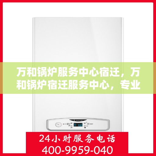 万和锅炉服务中心宿迁，万和锅炉宿迁服务中心，专业维护，高效运行