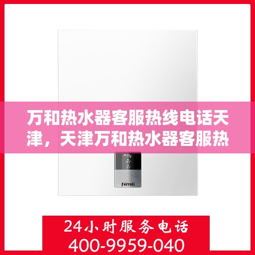 万和热水器客服热线电话天津，天津万和热水器客服热线电话详解