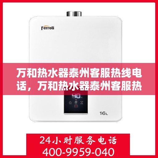 万和热水器泰州客服热线电话，万和热水器泰州客服热线详解，一站式服务，贴心沟通桥梁