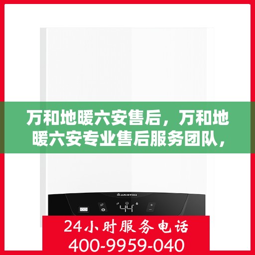 万和地暖六安售后，万和地暖六安专业售后服务团队，品质保障，温暖您的生活