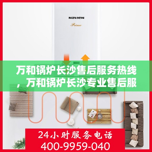 万和锅炉长沙售后服务热线，万和锅炉长沙专业售后服务热线全解析