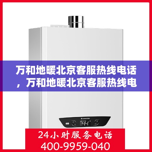 万和地暖北京客服热线电话，万和地暖北京客服热线电话——专业解答，温暖您的生活