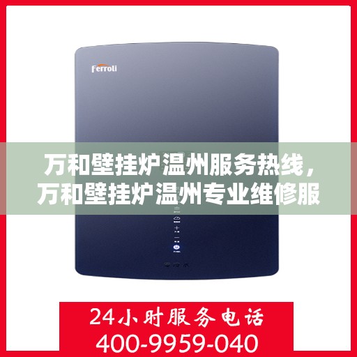 万和壁挂炉温州服务热线，万和壁挂炉温州专业维修服务热线揭秘