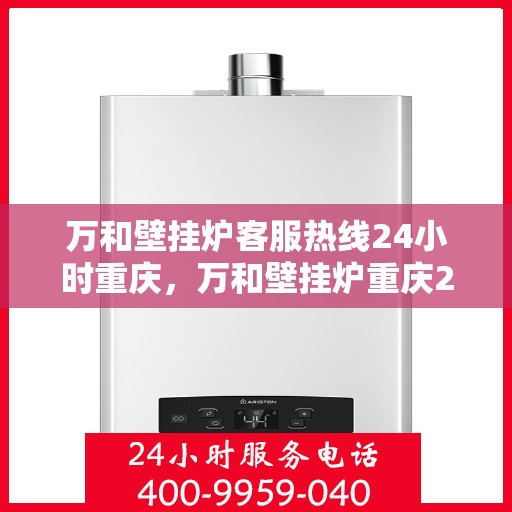 万和壁挂炉客服热线24小时重庆，万和壁挂炉重庆24小时客服热线全面服务