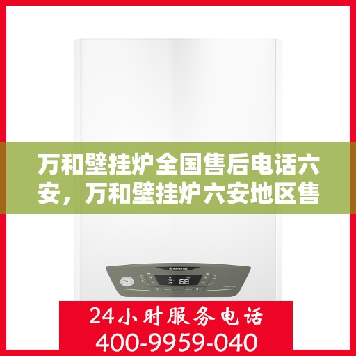 万和壁挂炉全国售后电话六安，万和壁挂炉六安地区售后服务热线公布