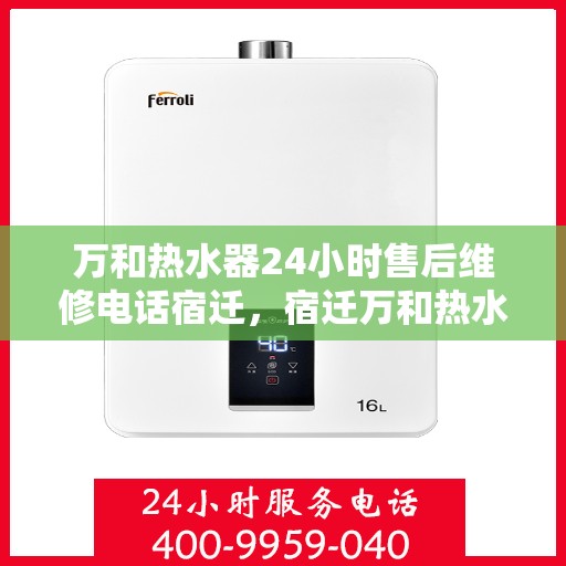 万和热水器24小时售后维修电话宿迁，宿迁万和热水器全天候售后维修服务热线公布