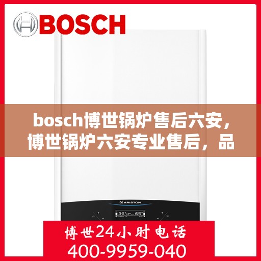bosch博世锅炉售后六安，博世锅炉六安专业售后，品质服务的守护者
