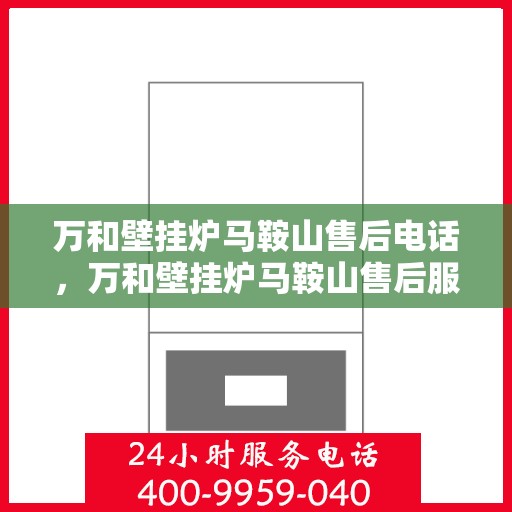 万和壁挂炉马鞍山售后电话，万和壁挂炉马鞍山售后服务热线及电话查询指南