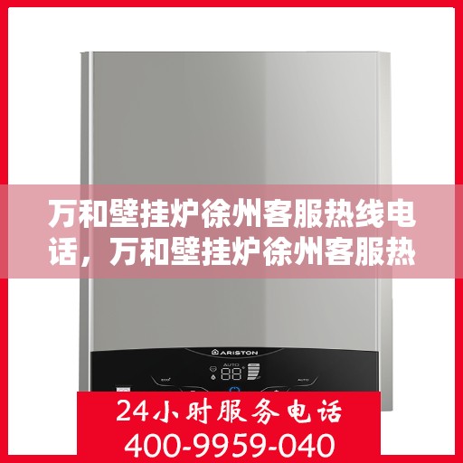 万和壁挂炉徐州客服热线电话，万和壁挂炉徐州客服热线详解，一站式服务，温暖您的生活
