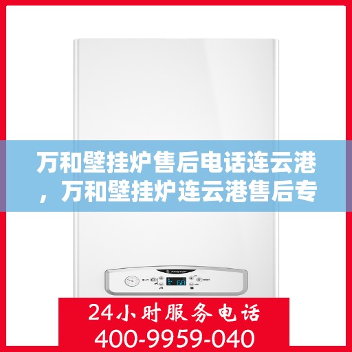 万和壁挂炉售后电话连云港，万和壁挂炉连云港售后专业电话服务团队
