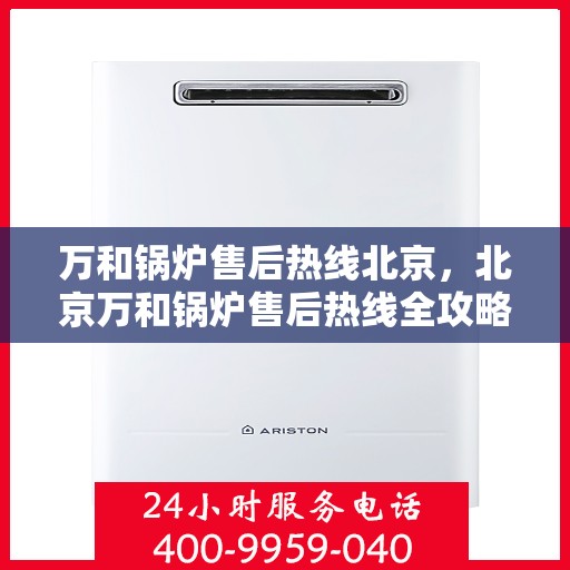 万和锅炉售后热线北京，北京万和锅炉售后热线全攻略