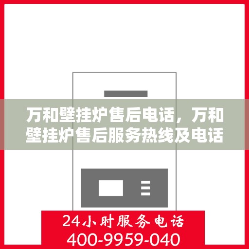万和壁挂炉售后电话，万和壁挂炉售后服务热线及电话支持指南