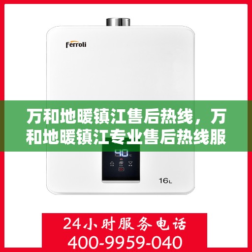 万和地暖镇江售后热线，万和地暖镇江专业售后热线服务，一站式解决您的地暖问题