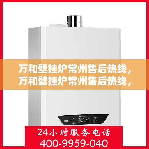 万和壁挂炉常州售后热线，万和壁挂炉常州售后热线，专业维修服务及咨询热线公布