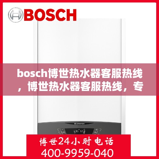 bosch博世热水器客服热线，博世热水器客服热线，专业解答，贴心服务