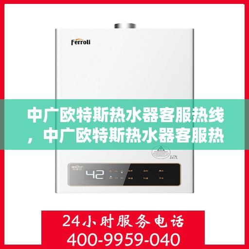中广欧特斯热水器客服热线，中广欧特斯热水器客服热线，专业解答，贴心服务