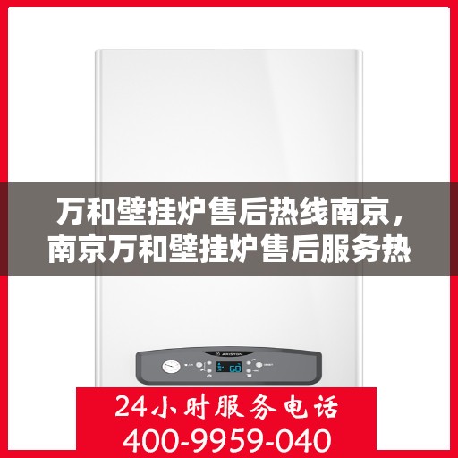 万和壁挂炉售后热线南京，南京万和壁挂炉售后服务热线及专业维修支持