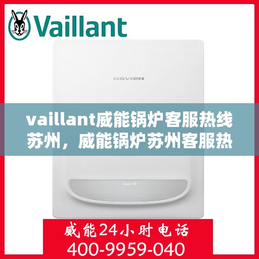 vaillant威能锅炉客服热线苏州，威能锅炉苏州客服热线，专业解答，贴心服务