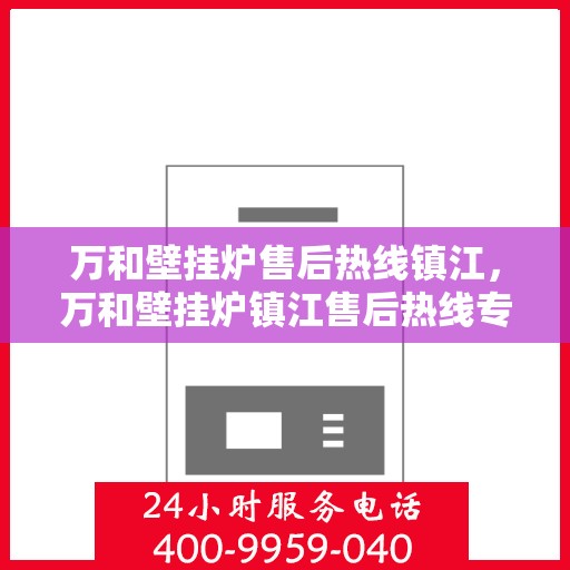 万和壁挂炉售后热线镇江，万和壁挂炉镇江售后热线专业服务