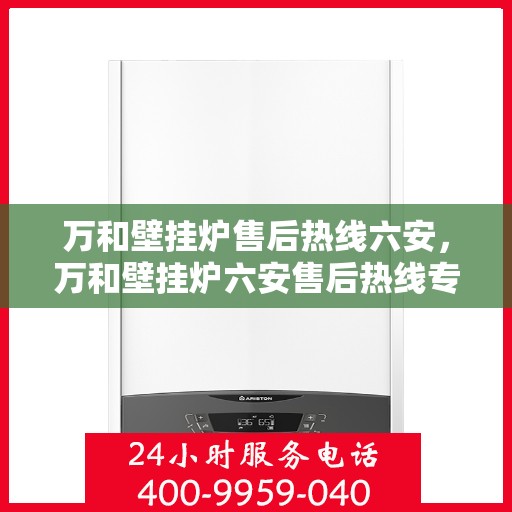 万和壁挂炉售后热线六安，万和壁挂炉六安售后热线专业服务，让您温暖无忧