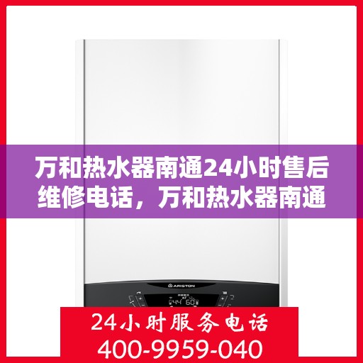 万和热水器南通24小时售后维修电话，万和热水器南通全天候售后维修服务热线公布
