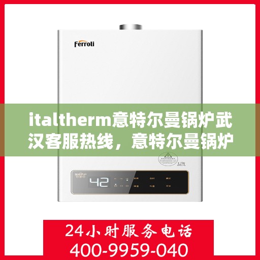 italtherm意特尔曼锅炉武汉客服热线，意特尔曼锅炉武汉客服热线，专业解答，贴心服务
