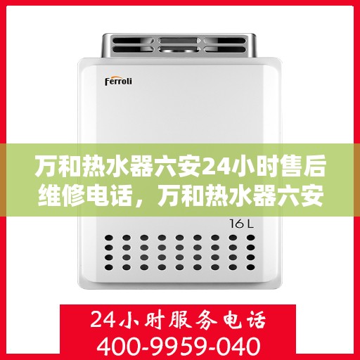 万和热水器六安24小时售后维修电话，万和热水器六安全天候售后维修服务热线