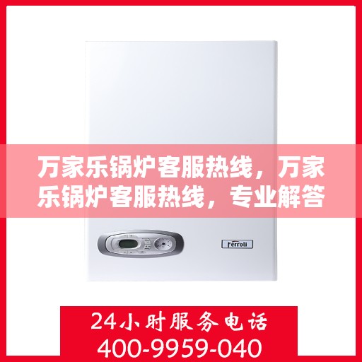 万家乐锅炉客服热线，万家乐锅炉客服热线，专业解答，贴心服务