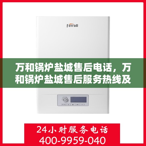 万和锅炉盐城售后电话，万和锅炉盐城售后服务热线及联系方式揭秘