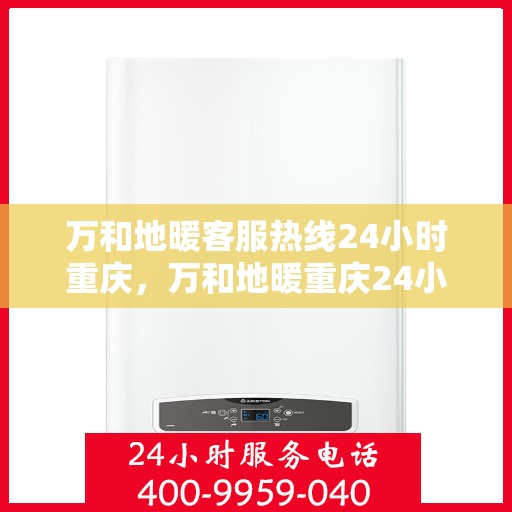 万和地暖客服热线24小时重庆，万和地暖重庆24小时客服热线，温暖连接每一刻