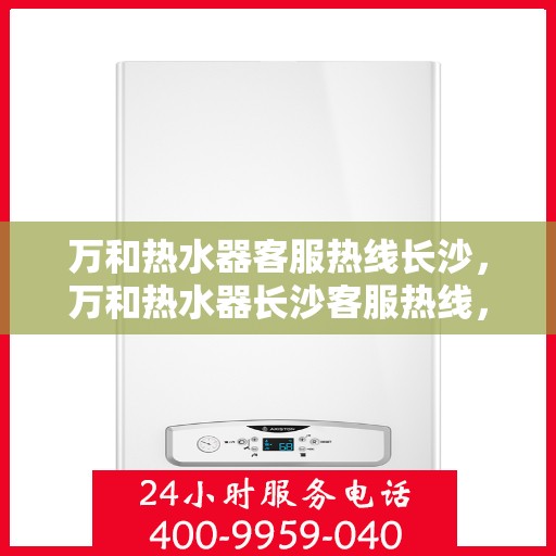万和热水器客服热线长沙，万和热水器长沙客服热线，专业解答，贴心服务