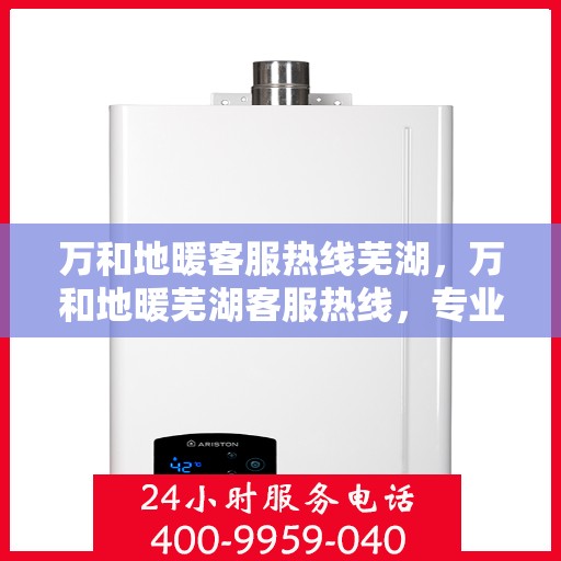 万和地暖客服热线芜湖，万和地暖芜湖客服热线，专业解答，温暖您的生活