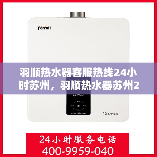 羽顺热水器客服热线24小时苏州，羽顺热水器苏州24小时客服热线全面服务