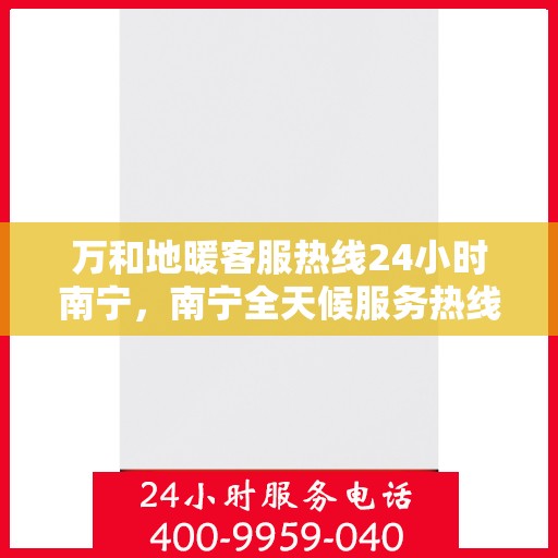 万和地暖客服热线24小时南宁，南宁全天候服务热线，万和地暖客服热线，24小时温暖在线