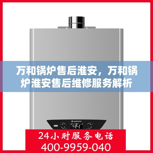 万和锅炉售后淮安，万和锅炉淮安售后维修服务解析