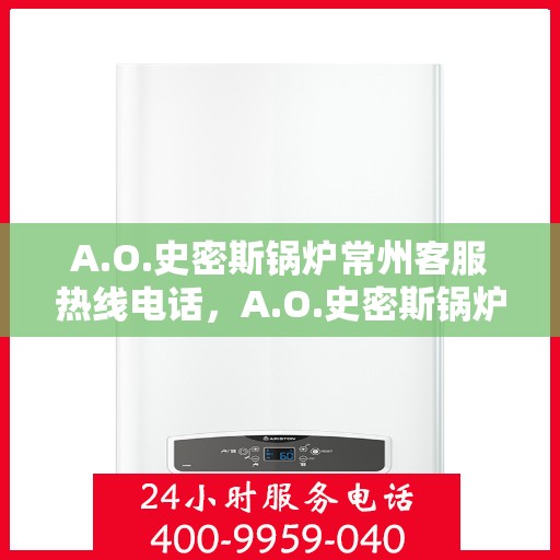 A.O.史密斯锅炉常州客服热线电话，A.O.史密斯锅炉常州客服热线，专业解答，贴心服务