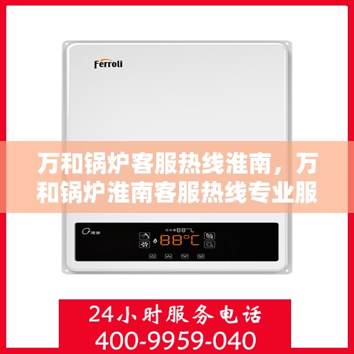 万和锅炉客服热线淮南，万和锅炉淮南客服热线专业服务，为您解答疑惑